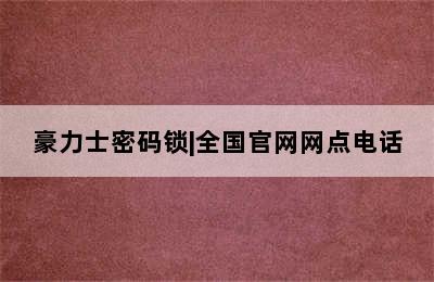 豪力士密码锁|全国官网网点电话